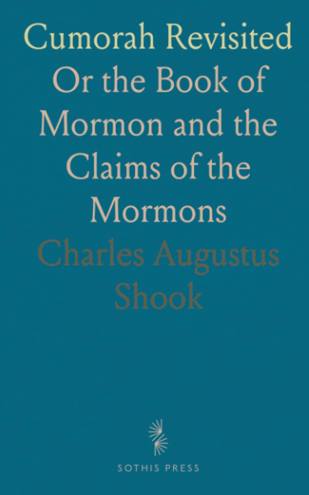 Cumorah Revisited: Or the Book of Mormon and the Claims of the Mormons