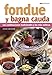 FONDUE Y BAGNA CAUDA: las combinaciones tradicionales y las más exóticas (GASTRONOMIA: RECETAS, CONDIMENTOS Y PRODUCTOS nº 5)