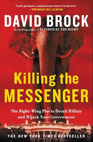 Killing the Messenger: The Right-Wing Plot to Derail Hillary and Hijack Your Government