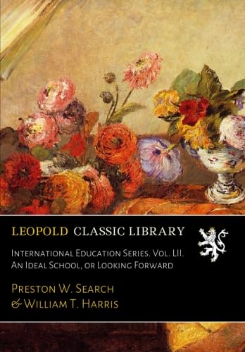 International Education Series. Vol. LII. An Ideal School, or Looking Forward