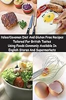 Paleo/Caveman Diet and Gluten Free Recipes Tailored for British Tastes Using Foods Commonly Available in English Stores and Supermarkets 1468122177 Book Cover