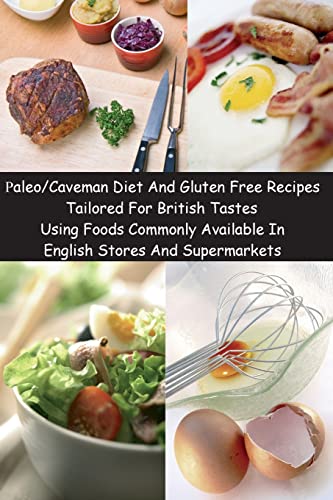 Paleo/Caveman Diet And Gluten Free Recipes Tailored For British Tastes Using Foods Commonly Available In English Stores And Supermarkets