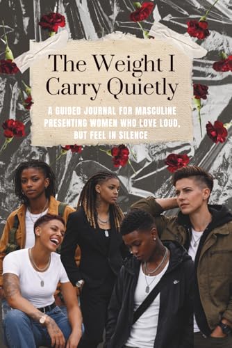 The Weight I Carry Quietly: A guided journal for masculine presenting women who love loud, but feel in silence