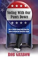 Voting With Our Pants Down: Why 44 Million Young Voters have the Power to Begin the World Over Again 1887542973 Book Cover