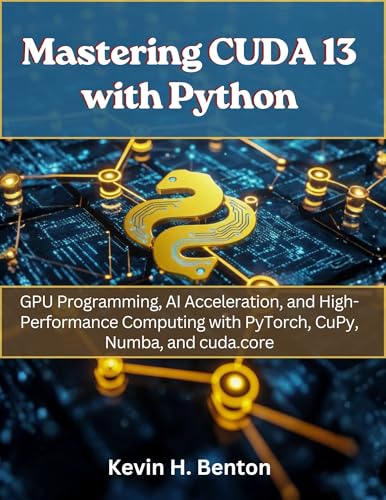 Compilers for AI: Triton, XLA, and PyTorch 2.0 Inductor 4 Mastering CUDA 13 with Python: GPU Programming, AI Acceleration, and High-Performance Computing with PyTorch, CuPy, Numba, and cuda.core (electrical engineering and programming books Book 7)