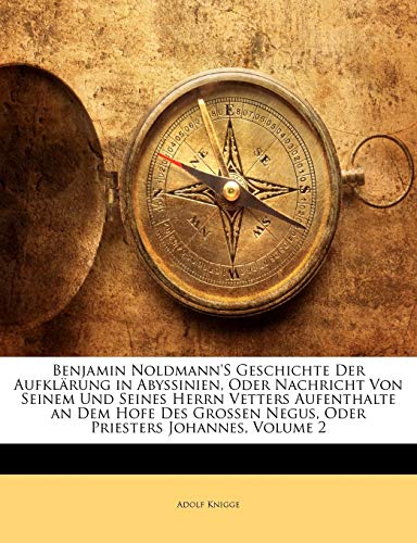 Benjamin Noldmann's Geschichte Der Aufklarung in Abyssinien, Oder Nachricht Von Seinem Und Seines Herrn Vetters Aufenthalte an Dem Hofe Des Grossen ... Erster Tehil (English and German Edition)