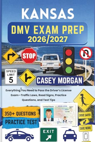 Kansas DMV Exam Prep 2026/2027: Everything You Need to Pass the Driver’s License Exam—Traffic Laws, Road Signs, Practice Questions, and Test Tips