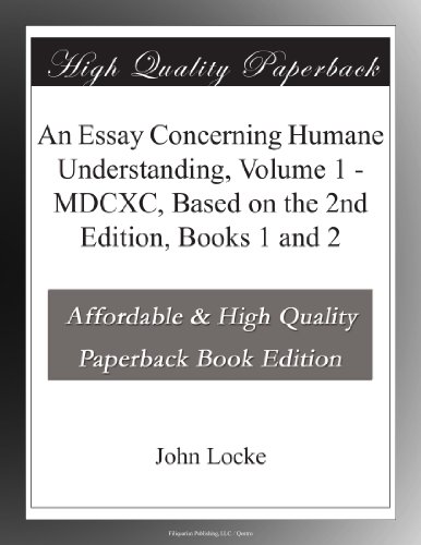 An Essay Concerning Humane Understanding, Volume 1 - MDCXC, Based on the 2nd Edition, Books 1 and 2