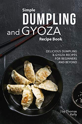 Simple Dumpling and Gyoza Recipe Book: Delicious Dumpling & Gyoza Recipes for Beginners and Beyond