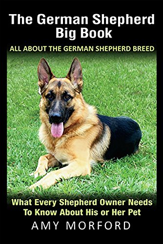 The German Shepherd Big Book: All About The German Shepherd Breed: What Every Shepherd Owner Needs to Know About His or Her Pet