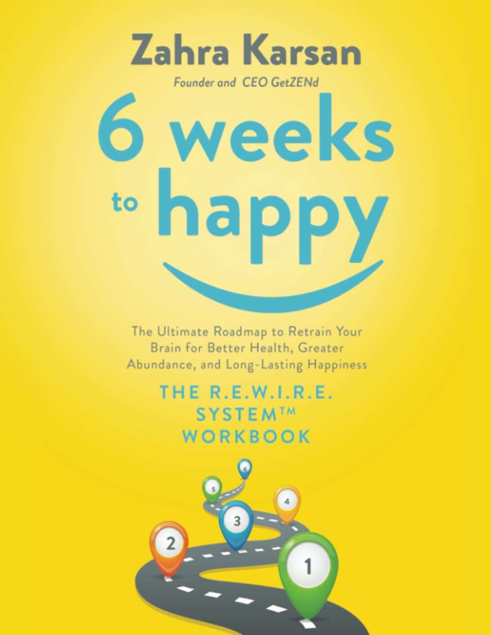 6 Weeks to Happy: The Ultimate Roadmap To Retrain Your Brain For Better Health, Greater Abundance, and Long Lasting Happiness: THE R.E.W.I.R.E. SYSTEM ™ WORKBOOK