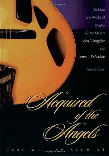 Acquired of the Angels: Lives and Works of Master Guitar Makers John D'Angelico and James L. D'Aquisto