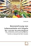Kennzeichnung von Lebensmitteln mit Siegeln für soziale Nachhaltigkeit: Eine empirische Untersuchung des Berliner Marktes am Beispiel des fairen Handels - Arnika Kiel 