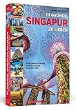 111 Gründe, Singapur zu lieben: Eine Liebeserklärung an das schönste Land der Welt