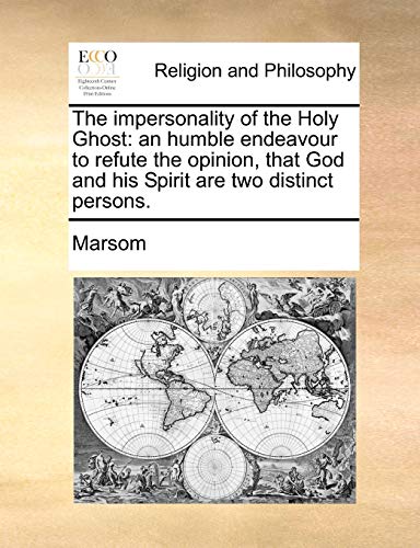 The Impersonality of the Holy Ghost: An Humble Endeavour to Refute the Opinion, That God and His Spirit Are Two Distinct Persons.