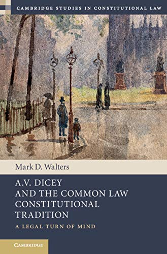 A.V. Dicey and the Common Law Constitutional Tradition: A Legal Turn of Mind (Cambridge Studies in Constitutional Law)