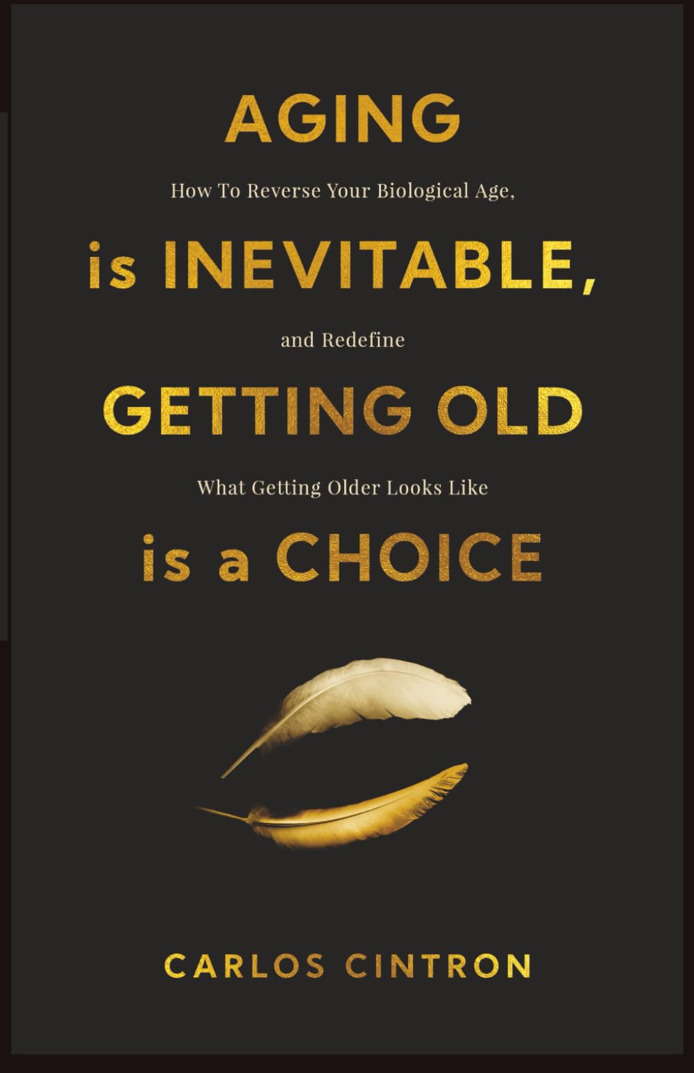 Aging is Inevitable, Getting Old is a Choice: How To Reverse Your Biological Age, and Redefine What Getting Older Looks Like
