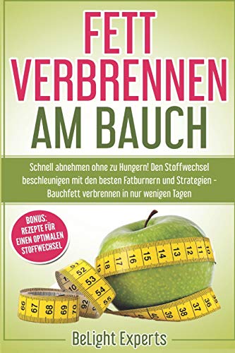 Fett verbrennen am Bauch: Schnell abnehmen ohne zu Hungern! Den Stoffwechsel beschleunigen mit den besten Fatburnern und Strategien - Bauchfett ... Tagen inkl. Bonus Rezepte (German Edition)
