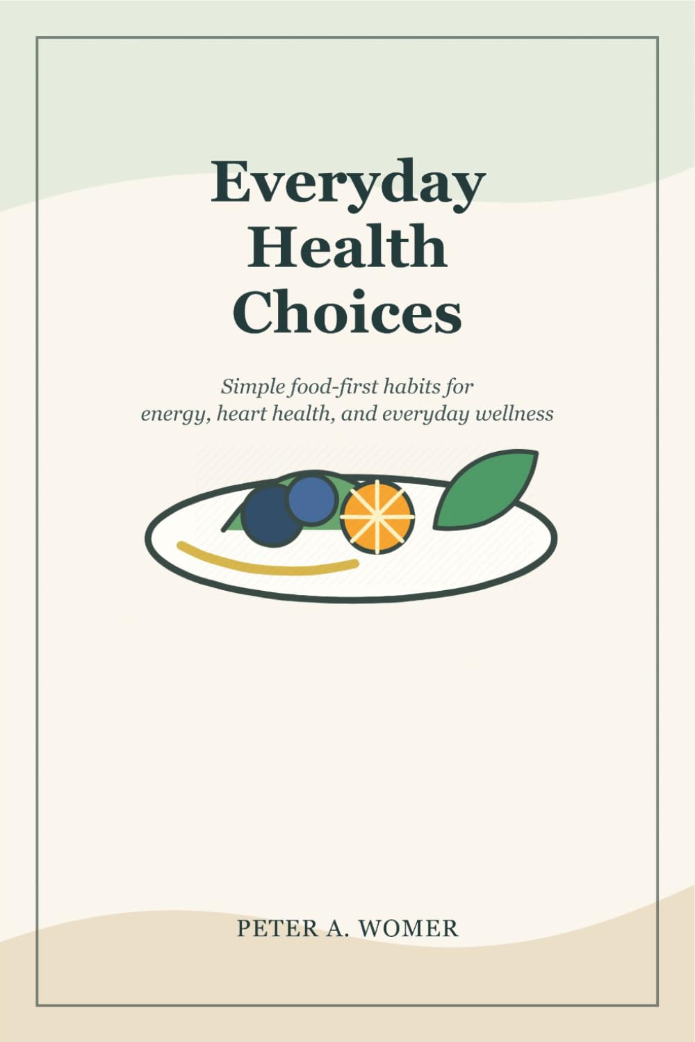 Everyday Health Choices: Simple Food-First Habits for Energy, Heart Health, and Everyday Wellness