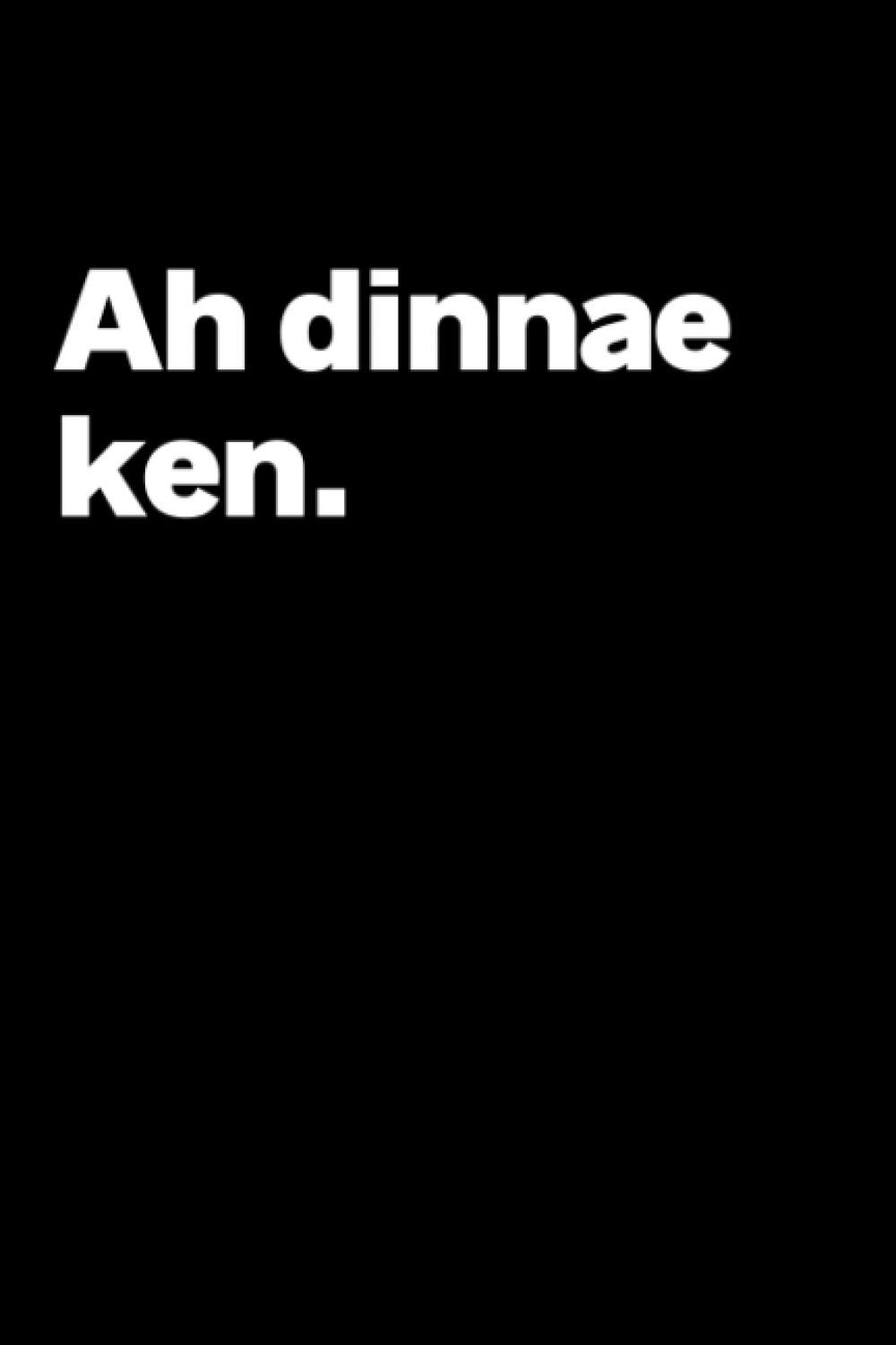 Ah Dinnae Ken Funny Scottish Slang Lined Notebook Gift: Great Gift For Someone Who Loves The Scotland and anything Scottish - Notebook Log Book, Journal.