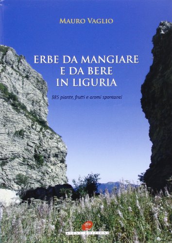Erbe da mangiare e da bere in Liguria. 385 piante frutti e aromi spontanei
