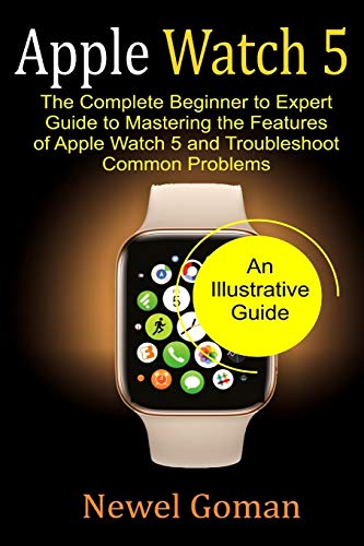 APPLE WATCH 5: The Complete Beginner to Expert Guide, To Mastering the features
