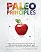 Paleo Principles: The Science Behind the Paleo Template, Step-by-Step Guides, Meal Plans, and 200 + Healthy & Delicious Recipes for Real Life