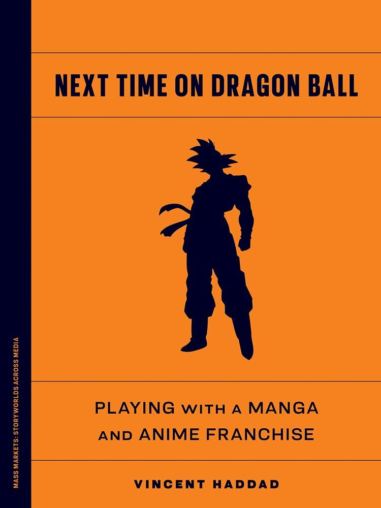 Next Time on Dragon Ball: Playing with a Manga and Anime Franchise (Mass Markets: Storyworlds Across Media)