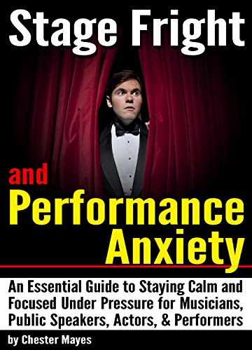 Stage Fright and Performance Anxiety: An Essential Guide to Staying Calm and Focused Under Pressure - ( How to Overcome Stage Fright and Performance Anxiety )