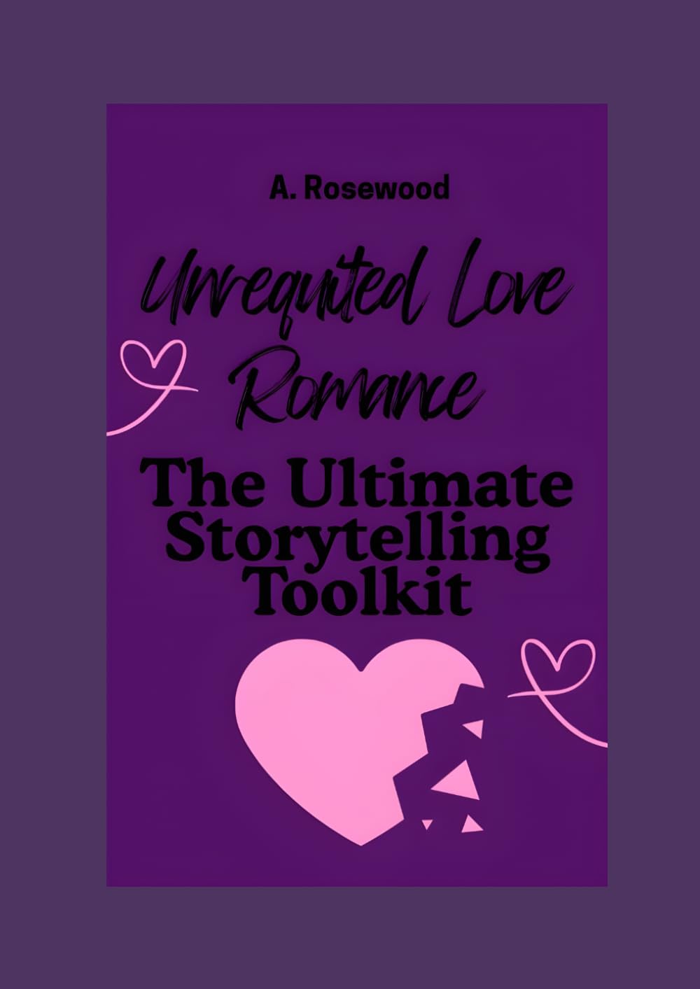 Unrequited Love Romance: The Ultimate Storytelling Toolkit (Writing Your Best Romance)