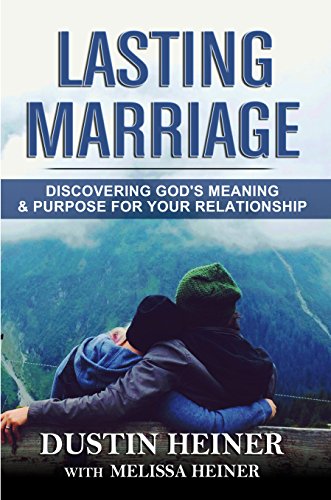 Lasting Marriage: Discovering God’s Meaning and Purpose for Your Relationship (Cultivate Intimacy, Build Love and Respect, and Deepen Your Communication without Counseling)