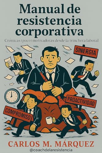 Manual de Resistencia Corporativa: Crónicas (poco) motivadoras desde la trinchera laboral