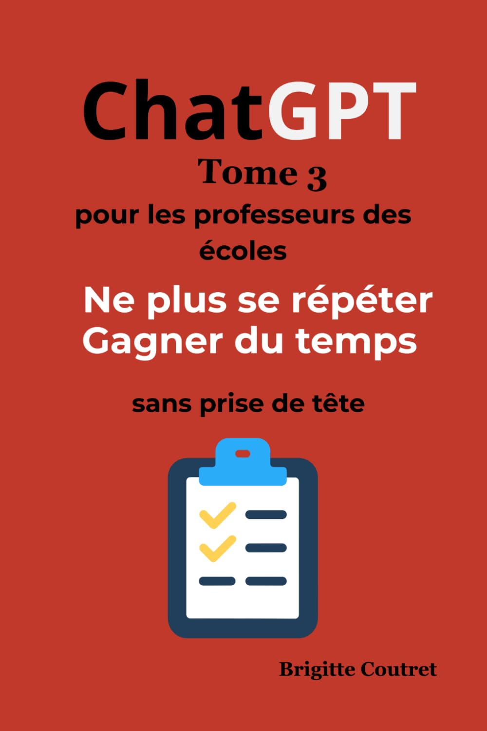 ChatGPT Tome 3 - Pour les professeurs des écoles: Ne plus jamais se répéter — Gagner du temps toute l’année - Sans prise de tête (ChatGPT pour les professeurs des écoles)