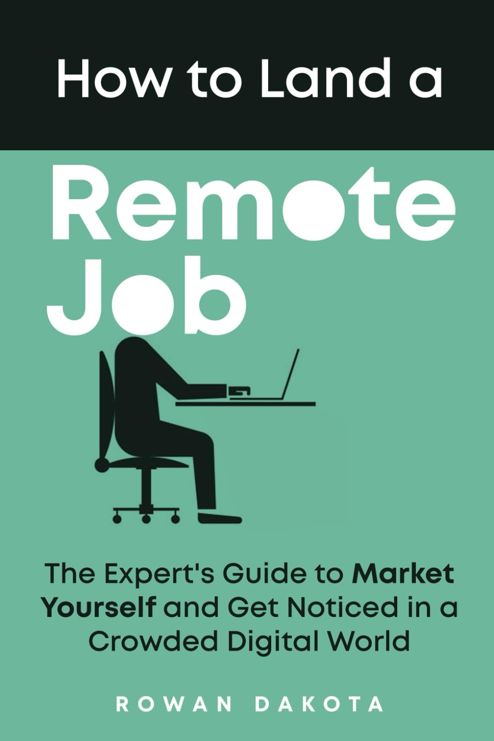 How to Land a Remote Job: The Expert's Guide to Market Yourself and Get Noticed in a Crowded Digital World