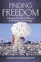 Finding Freedom: A Journey from the Wilderness to Wholehearted Worship 146000518X Book Cover