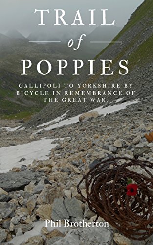 Trail of Poppies.: Gallipoli to Yorkshire by Bicycle in Remembrance of the Great War.