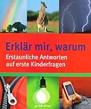 Erklär mir, warum: Erstaunliche Antworten auf erste Kinderfragen