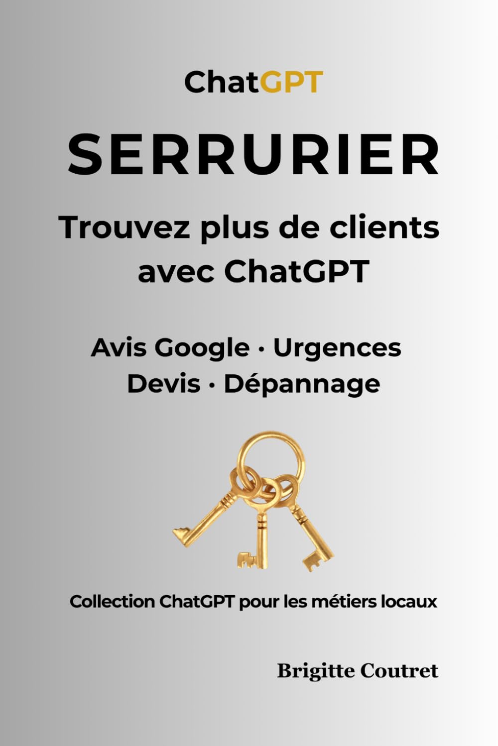 SERRURIER trouvez plus de client avec ChatGPT: Avis Google, urgences, devis et messages clients : utilisez l’IA pour inspirer confiance et recevoir plus d’appels (ChatGPt pour les métiers locaux)