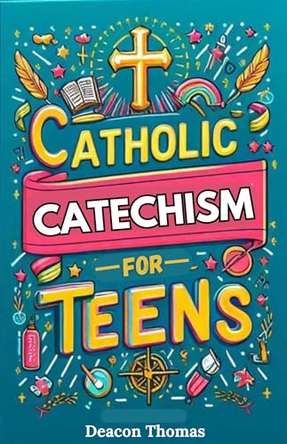 Catholic Catechism for Teens: Everything a Catholic Teen Needs to Know in Simple Terms
