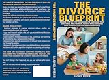 The Divorce Blueprint: Proven Step-by-Step Techniques to Safeguard Your Emotional and Financial Health While Ensuring Your Children's Happiness During Divorce