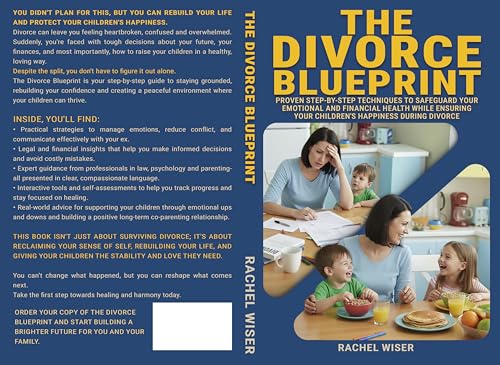 The Divorce Blueprint: Proven Step-by-Step Techniques to Safeguard Your Emotional and Financial Health While Ensuring Your Children's Happiness During Divorce