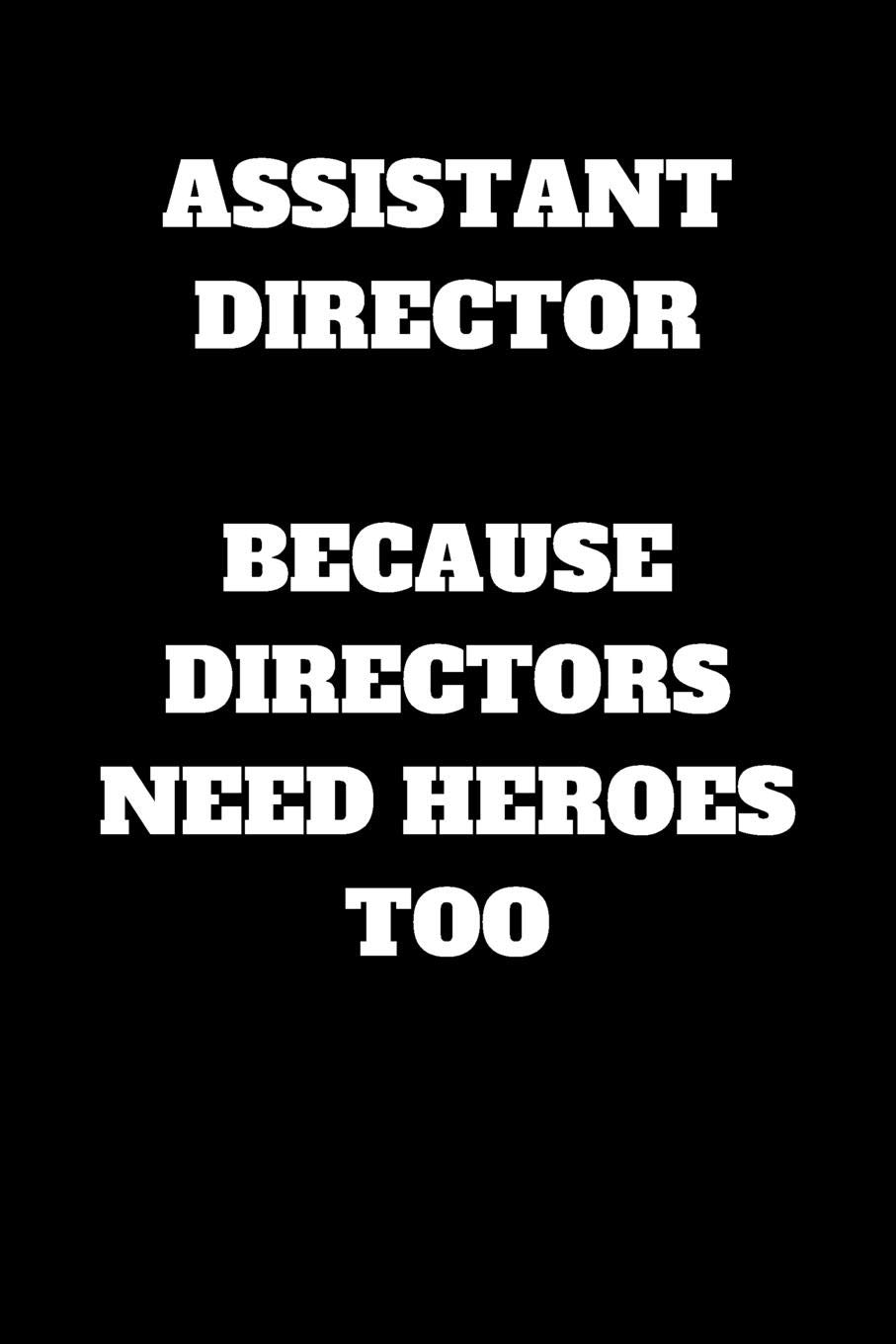 Assistant Director Because Directors Need Heroes Too: Assistant Director Journal, Assistant Director Gifts, Assistant Director Appreciation Gifts, ... Notebook (6 x 9 Lined Notebook, 120 pages)