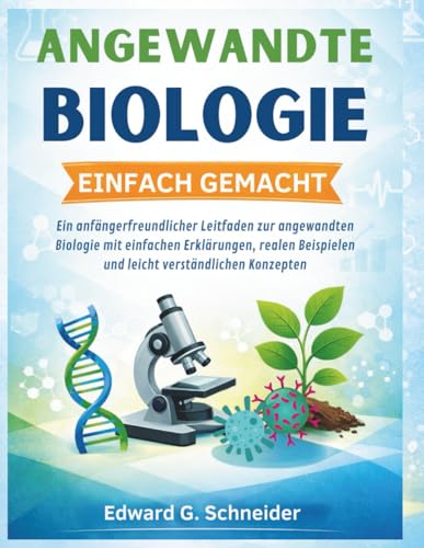 ANGEWANDTE BIOLOGIE EINFACH GEMACHT: Ein anfängerfreundlicher Leitfaden zur angewandten Biologie mit einfachen Erklärungen, realen Beispielen und leicht verständlichen Konzepten