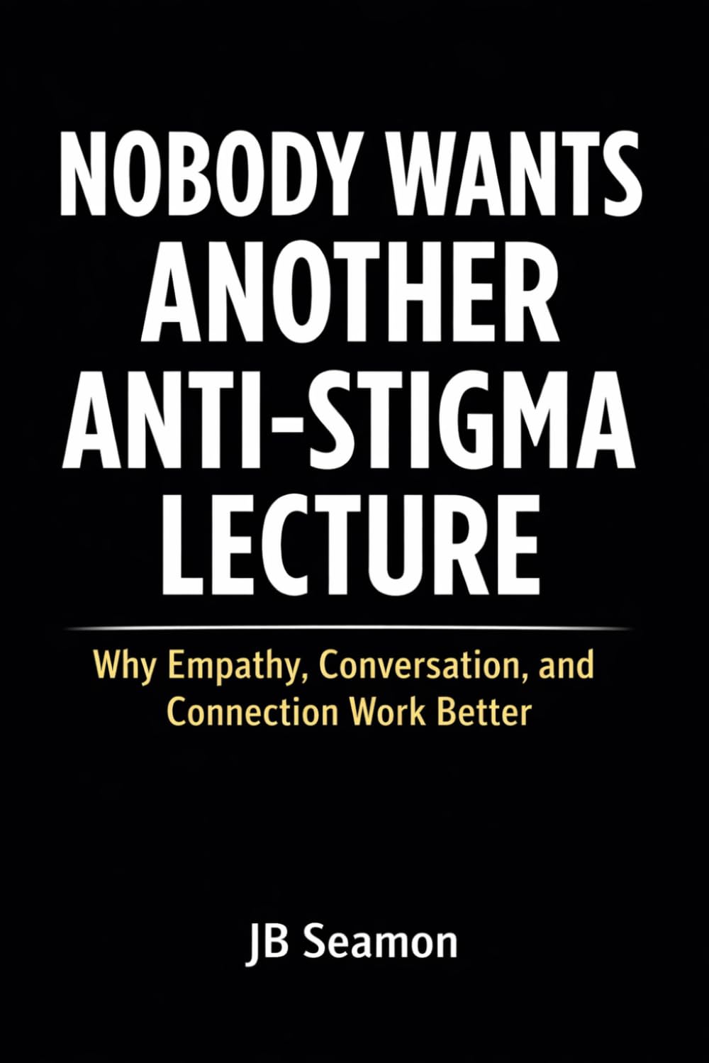 Nobody Wants Another Anti Stigma Lecture: Why Empathy, Conversation, and Connection Work Better
