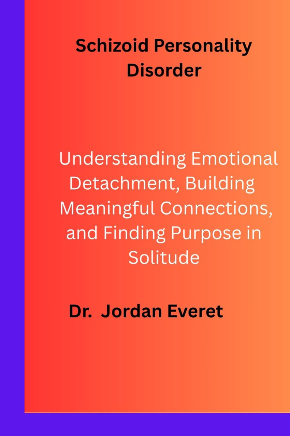Schizoid Personality Disorder: Understanding Emotional Detachment, Building Meaningful Connections, and Finding Purpose in Solitude