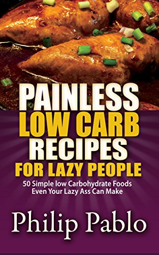 Painless Low Carb Recipes For Lazy People: 50 Simple Low Carbohydrate Foods Even Your Lazy Ass Can Make by [Phillip Pablo]