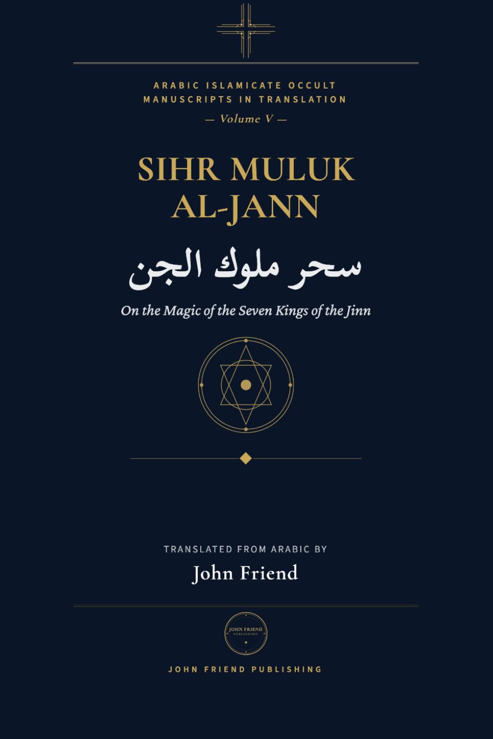 The Complete Magic of the Jinn Kings: A Manual of Conjuration for the Seven Kings of the Jinn: 7 (Arabic Islamicate Occult Manuscripts in Translation)