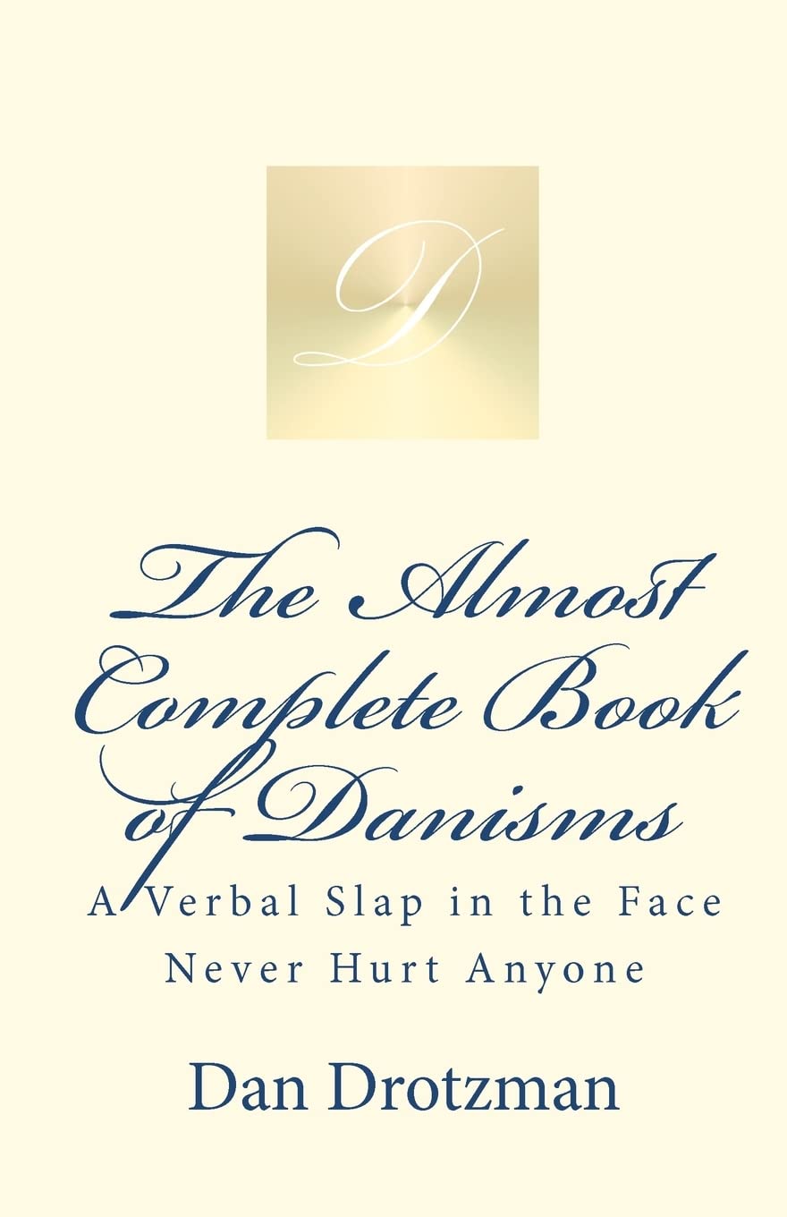 The Almost Complete Book of Danisms: A Verbal Slap in the Face Never Hurt Anyone