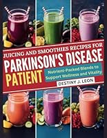 JUICING AND SMOOTHIES RECIPES FOR PARKINSON'S DISEASE PATIENTS: Nutrient-Packed Blends to Support Wellness and Vitality (DESTINY J. LEON PARKINSON'S GUIDE COOKBOOK & SMOOTHIES BOOK) B0DFZSGZRQ Book Cover