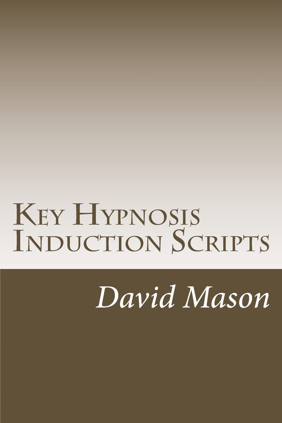 Key Hypnosis Induction Scripts: How to Hypnotize anyone quickly and easily